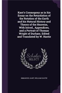 Kant's Cosmogony as in his Essay on the Retardation of the Rotation of the Earth and his Natural History and Theory of the Heavens, With Introd., Appendices, and a Portrait of Thomas Wright of Durham. Edited and Translated by W. Hastie