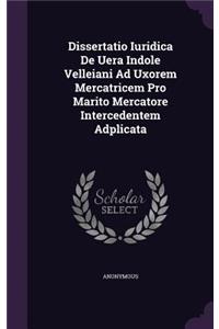 Dissertatio Iuridica de Uera Indole Velleiani Ad Uxorem Mercatricem Pro Marito Mercatore Intercedentem Adplicata
