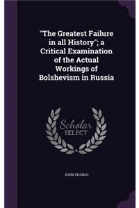 The Greatest Failure in all History; a Critical Examination of the Actual Workings of Bolshevism in Russia