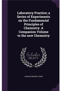 Laboratory Practice; A Series of Experiments on the Fundamental Principles of Chemistry. a Companion Volume to the New Chemistry