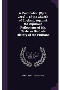 A Vindication [By Z. Grey] ... of the Church of England, Against the Injurious Reflections of Mr. Neale, in His Late History of the Puritans