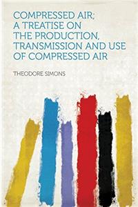 COMPRESSED AIR; A TREATISE ON THE PRODUC