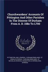 Churchwardens' Accounts Of Pittington And Other Parishes In The Diocese Of Durham From A. D. 158o To L700