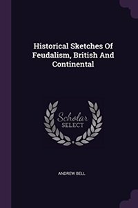 Historical Sketches Of Feudalism, British And Continental