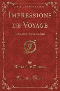 Impressions de Voyage: Le Caucase; PremiÃ¨re SÃ©rie (Classic Reprint)