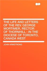 The Life and Letters of the REV. George Mortimer, Rector of Thornhill