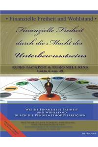 Finanzielle Freiheit durch die Macht des Unterbewusstseins: Wie Sie Finanzielle Freiheit und Wohlstand durch die Pendelmethode(c) erreichen -Eurojackpot & Euromillion / Lotto 6 aus 49-