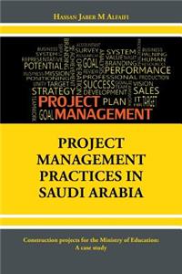 Project Management Practices in Saudi Arabia: Construction projects for the Ministry of Education: A case study