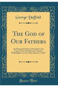 The God of Our Fathers: An Historical Sermon Preached in the Coates' Street Presbyterian Church, Philadelphia, on Fast Day, January 4, 1861 (Classic Reprint)