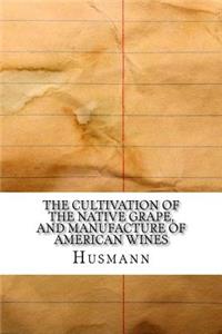 The Cultivation of The Native Grape, and Manufacture of American Wines