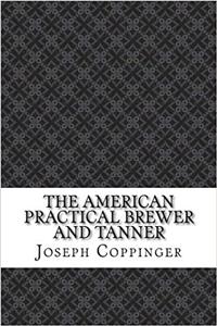 The American Practical Brewer and Tanner