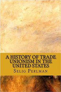 A History of Trade Unionism in the United States