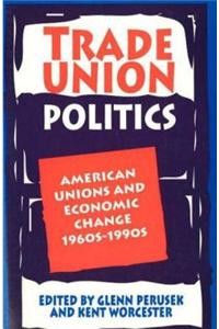 Trade Union Politics: American Unions and Economic Change, 1960s-1990s