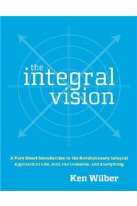 The Integral Vision: A Very Short Introduction to the Revolutionary Integral Approach to Life, God, the Universe, and Everything