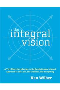 The Integral Vision: A Very Short Introduction to the Revolutionary Integral Approach to Life, God, the Universe, and Everything