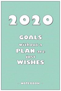 2020 GOALS without a PLAN are just WISHES - Notebook to write down your notes and organize your tasks for the year 2020