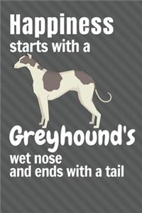 Happiness starts with a Greyhound's wet nose and ends with a tail