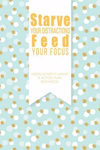 Starve Your Distractions Feed Your Focus - Vison Board Planner & Action Plan Workbook