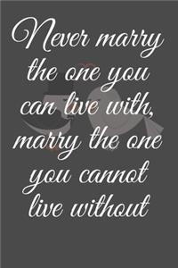 Never marry the one you can live with, marry the one you cannot live without
