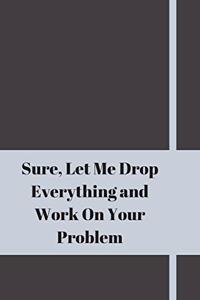 Sure, Let Me Drop Everything and Work On Your Problem
