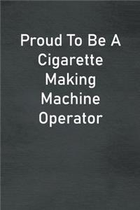 Proud To Be A Cigarette Making Machine Operator