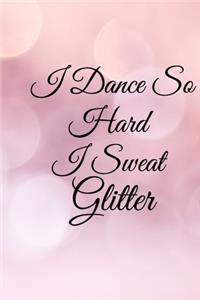 I Dance So Hard I Sweat Glitter