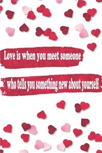 Love is when you meet someone who tells you something new about yourself