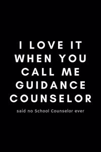 I Love It When You Call Me Guidance Counselor Said No School Counselor Ever