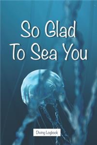So Glad To Sea You - Diving Logbook
