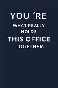 You ´Re What Really Holds This Office Together.