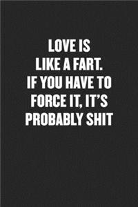 Love Is Like a Fart. If You Have to Force It, It's Probably Shit