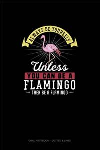 Always Be Yourself Unless You Can Be A Flamingo Then Be A Flamingo