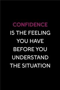 Confidence Is The Feeling You Have Before You Understand The Situation