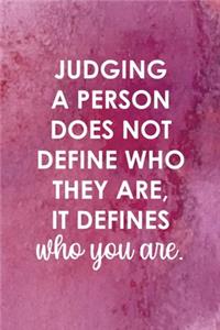 Judging A Person Does Not Define Who They Are, It Defines Who You Are.