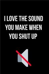 I Love the Sound You Make When You Shut Up