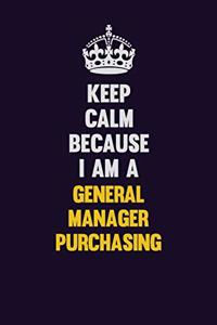 Keep Calm Because I Am A General Manager Purchasing