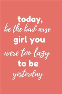 Today Be The Bad Arse Girl You Were Too Lazy To Be Yesterday
