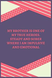My Brother Is One Of My True Heroes. Steady And Sober Where I Am Impulsive And Emotional