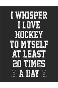 I Whisper I Love Hockey To Myself At Least 20 Times A Day