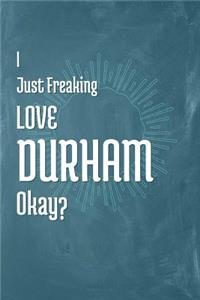 I Just Freaking Love Durham Okay?