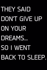 They Said Don't Give Up on Your Dreams... So I Went Back to Sleep.