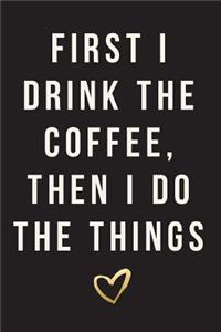 First I Drink the Coffee, Then I Do the Things: 2018 Planner, Monthly, Weekly, Daily, January 2018 - December 2018