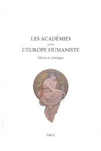 Les Academies Dans L'Europe Humaniste: Ideaux Et Pratiques