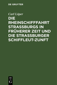 Die Rheinschifffahrt Straßburgs in Früherer Zeit Und Die Straßburger Schiffleut-Zunft