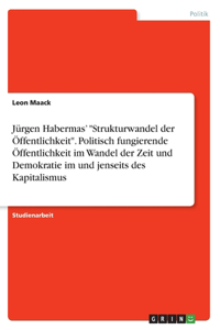 Jürgen Habermas' Strukturwandel der Öffentlichkeit. Politisch fungierende Öffentlichkeit im Wandel der Zeit und Demokratie im und jenseits des Kapitalismus