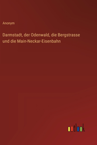 Darmstadt, der Odenwald, die Bergstrasse und die Main-Neckar-Eisenbahn