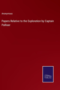 Papers Relative to the Exploration by Captain Palliser