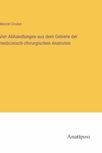Vier Abhandlungen aus dem Gebiete der medicinisch-chirurgischen Anatomie