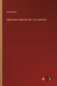 Aphorisms, Maxims, &c., for Learners