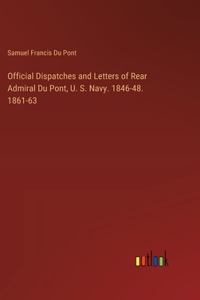 Official Dispatches and Letters of Rear Admiral Du Pont, U. S. Navy. 1846-48. 1861-63